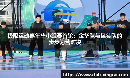 极限运动嘉年华小组赛首轮：金华队与包头队的步步为营对决