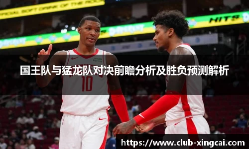 国王队与猛龙队对决前瞻分析及胜负预测解析