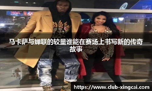 马卡萨与蝉联的较量谁能在赛场上书写新的传奇故事